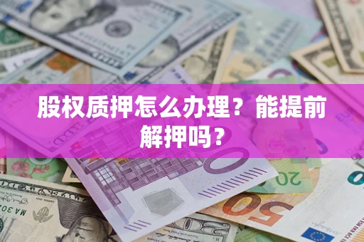 济南股权质押怎么办理？能提前解押吗？