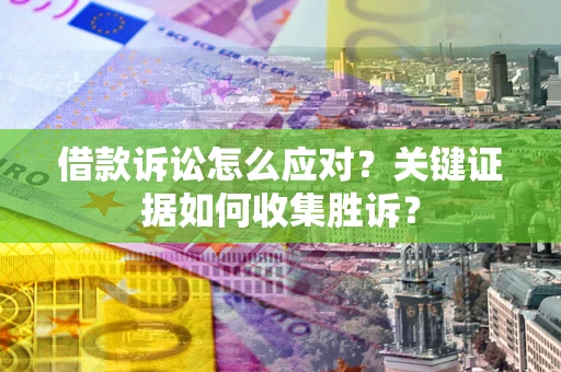 济南借款诉讼怎么应对？关键证据如何收集胜诉？