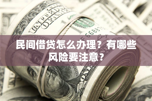 济南民间借贷怎么办理？有哪些风险要注意？