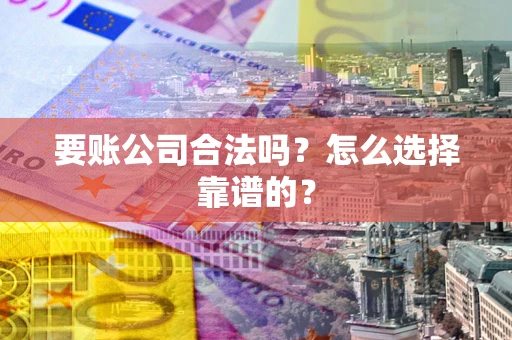 济南要账公司合法吗？怎么选择靠谱的？