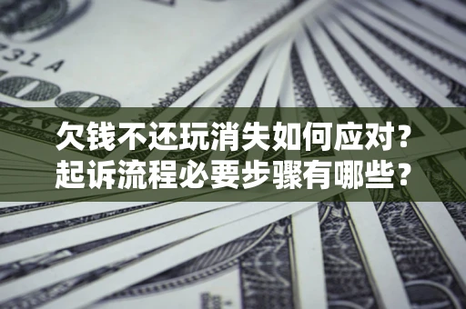 济南欠钱不还玩消失如何应对？起诉流程必要步骤有哪些？