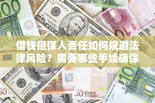 济南借钱担保人责任如何规避法律风险？需要哪些手续确保安全？