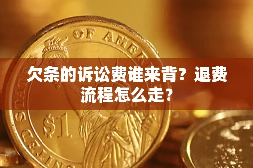 济南欠条的诉讼费谁来背？退费流程怎么走？