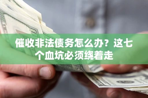 济南催收非法债务怎么办？这七个血坑必须绕着走