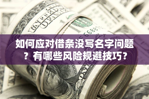 济南如何应对借条没写名字问题？有哪些风险规避技巧？