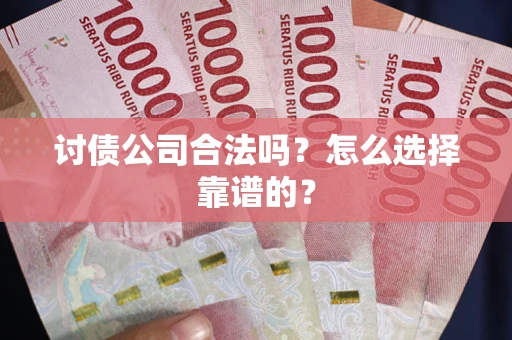 济南讨债公司合法吗？怎么选择靠谱的？