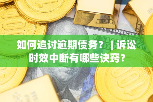 济南如何追讨逾期债务？ | 诉讼时效中断有哪些诀窍？