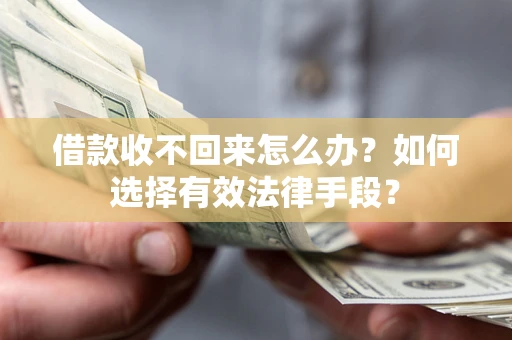 济南借款收不回来怎么办？如何选择有效法律手段？