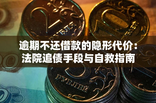 济南逾期不还借款的隐形代价：法院追债手段与自救指南