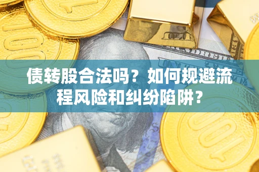 济南债转股合法吗？如何规避流程风险和纠纷陷阱？