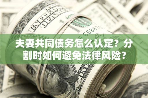 济南夫妻共同债务怎么认定？分割时如何避免法律风险？