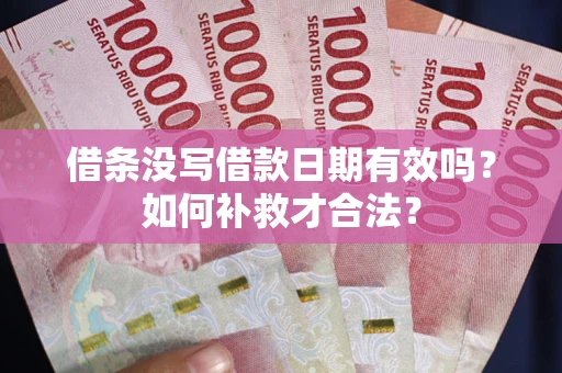 济南借条没写借款日期有效吗？如何补救才合法？
