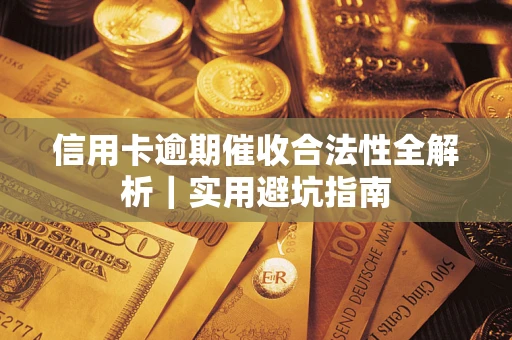 济南信用卡逾期催收合法性全解析｜实用避坑指南
