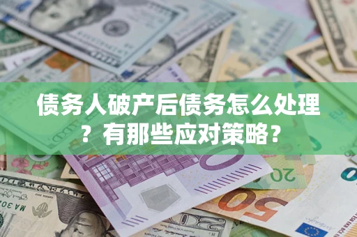 济南债务人破产后债务怎么处理？有那些应对策略？