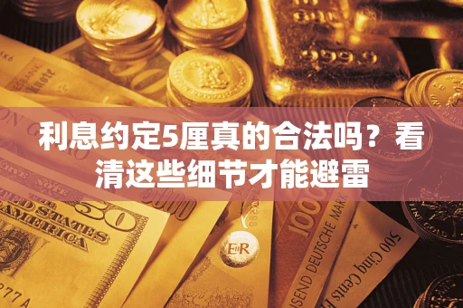 济南利息约定5厘真的合法吗？看清这些细节才能避雷