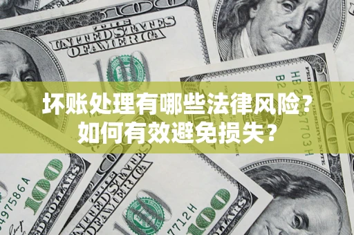 济南坏账处理有哪些法律风险？如何有效避免损失？