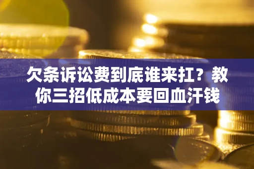 济南欠条诉讼费到底谁来扛？教你三招低成本要回血汗钱
